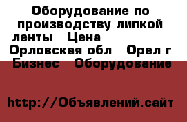 Оборудование по производству липкой ленты › Цена ­ 5 000 000 - Орловская обл., Орел г. Бизнес » Оборудование   